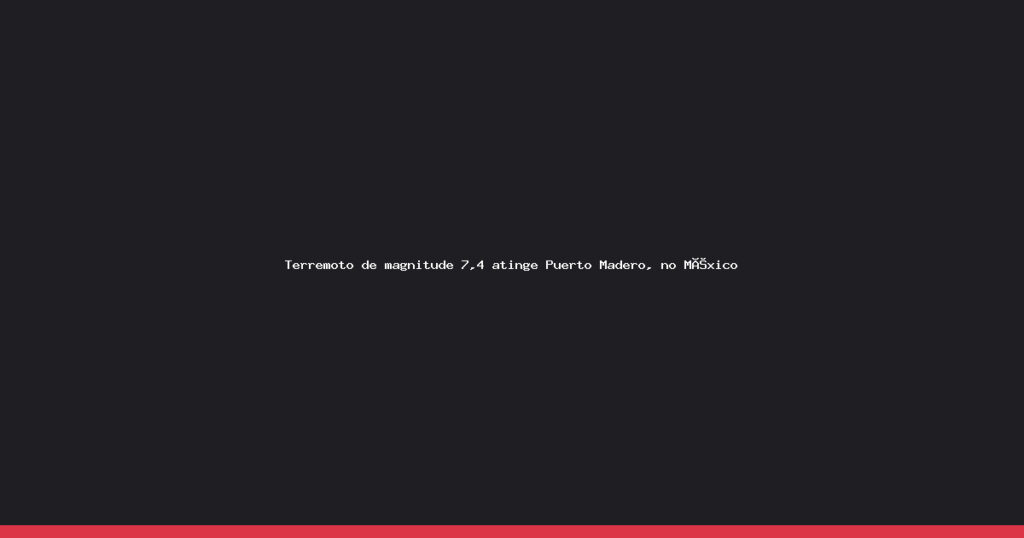 Forte tremor de magnitude 7,4 sacode a costa do México em Puerto Madero