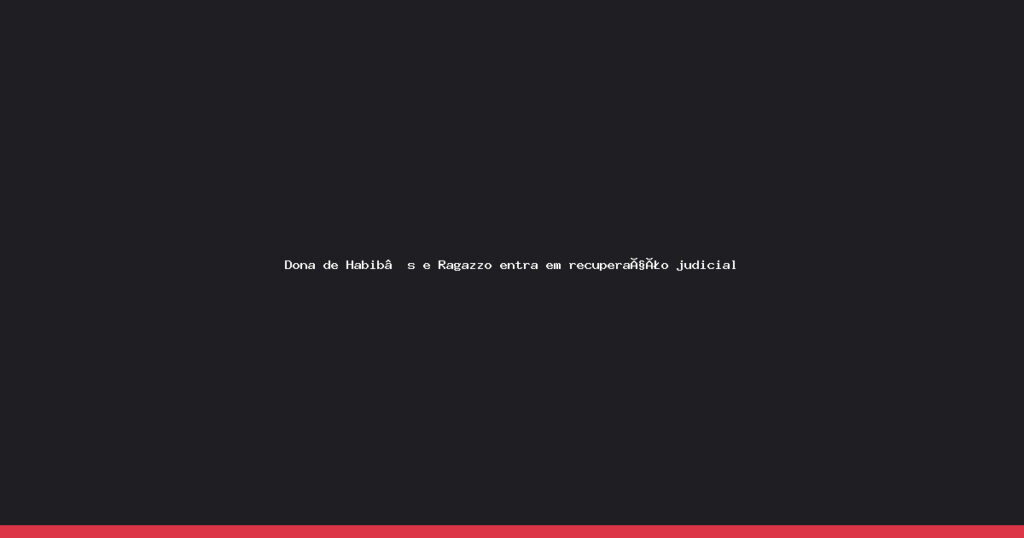 Habib’s e Ragazzo buscam fôlego em recuperação judicial com dívida de R$ 265 milhões