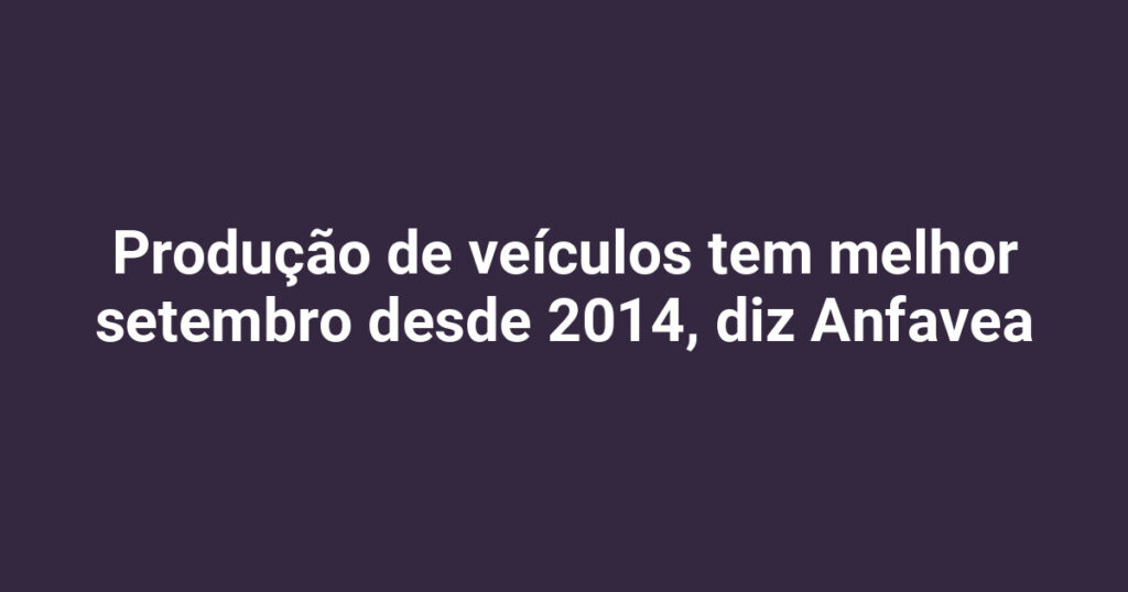 Setembro de 2026: Produção de veículos no Brasil atinge melhor marca desde 2014